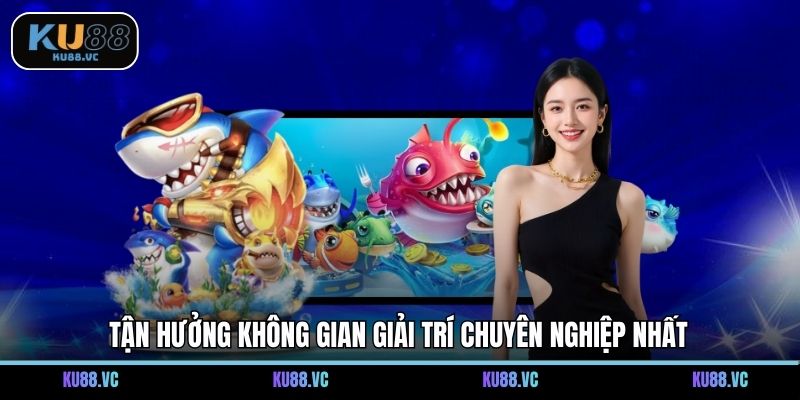 Tận hưởng không gian giải trí chuyên nghiệp nhất