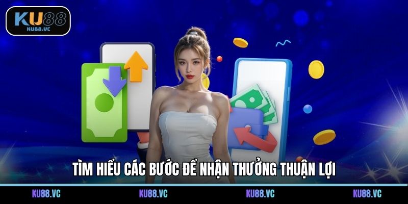 Tìm hiểu các bước để nhận thưởng thuận lợi